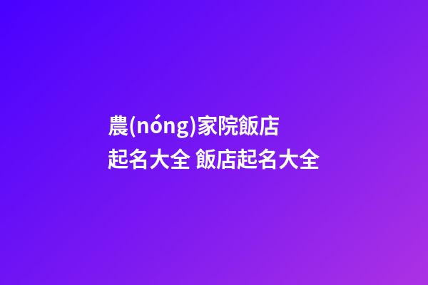 農(nóng)家院飯店起名大全 飯店起名大全-第1張-店鋪起名-玄機(jī)派